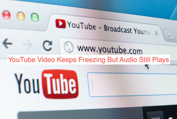 YouTube Video Keeps Freezing But Audio Still Plays