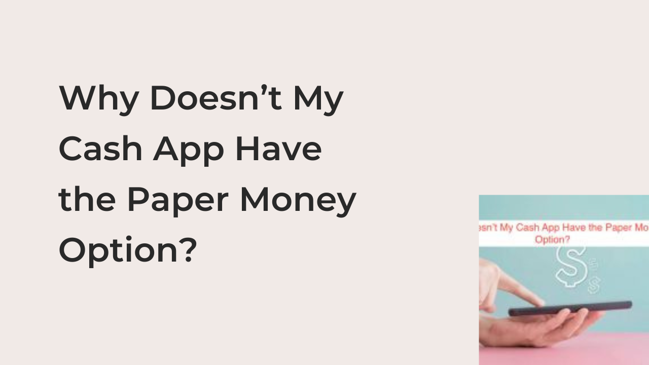 Why Doesn’t My Cash App Have the Paper Money Option?